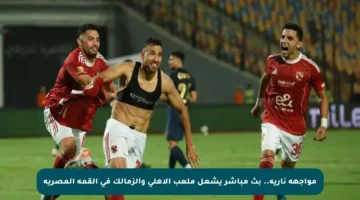 مواجهة نارية.. بث مباشر يشعل ملعب الأهلي والزمالك في القمة المصرية